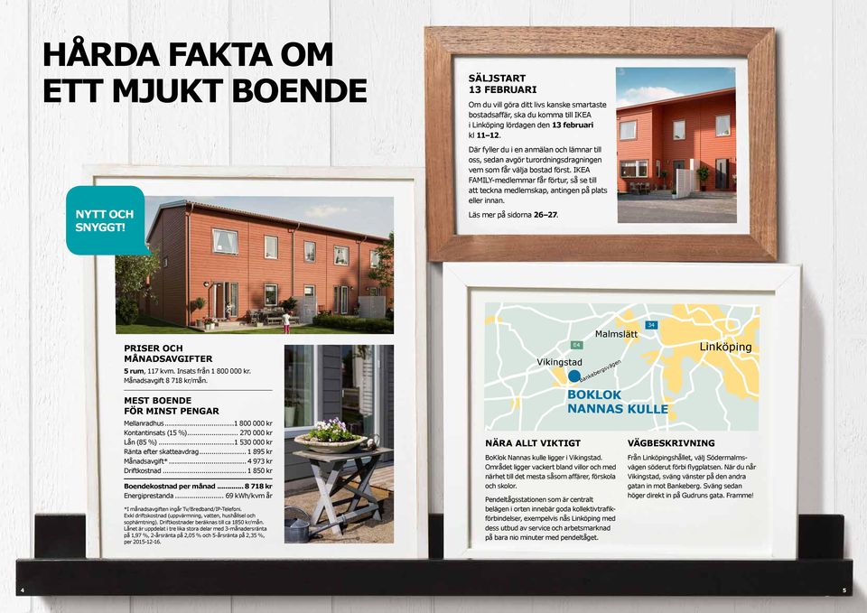 IKEA AMILY-medlemmar får förtur, så se till att teckna medlemskap, antingen på plats eller innan. Läs mer på sidorna 26 27. E4 RISER OCH MÅNADSAVGITER 5 rum, 117 kvm. Insats från 1 800 000 kr.