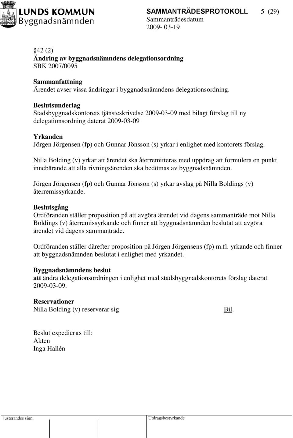 kontorets förslag. Nilla Bolding (v) yrkar att ärendet ska återremitteras med uppdrag att formulera en punkt innebärande att alla rivningsärenden ska bedömas av byggnadsnämnden.