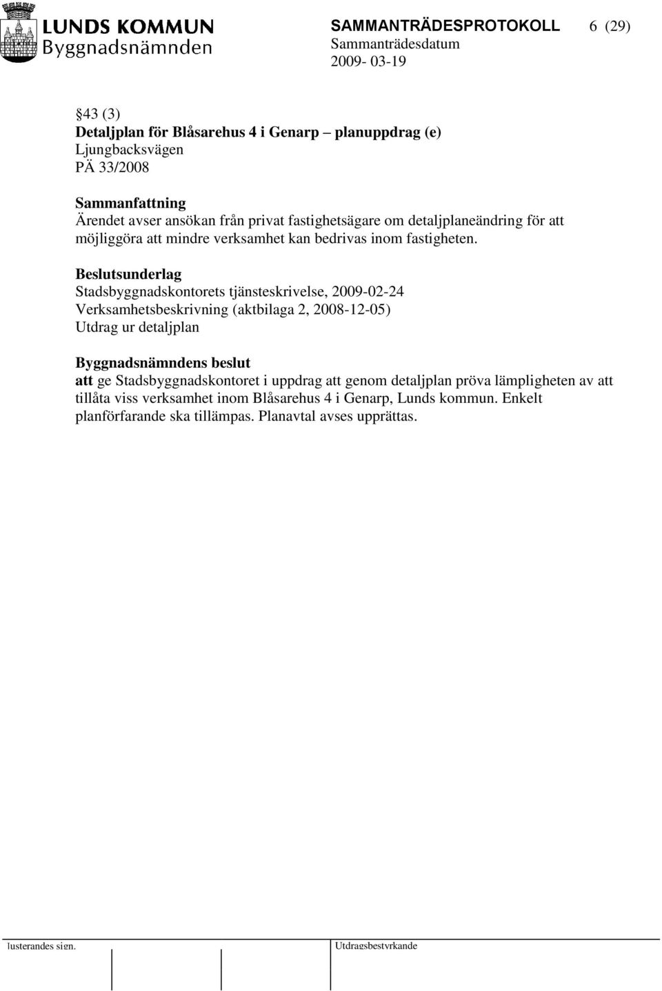 Stadsbyggnadskontorets tjänsteskrivelse, 2009-02-24 Verksamhetsbeskrivning (aktbilaga 2, 2008-12-05) Utdrag ur detaljplan att ge