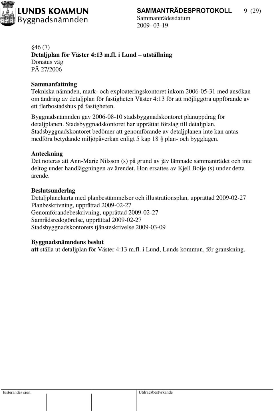 uppförande av ett flerbostadshus på fastigheten. Byggnadsnämnden gav 2006-08-10 stadsbyggnadskontoret planuppdrag för detaljplanen. Stadsbyggnadskontoret har upprättat förslag till detaljplan.