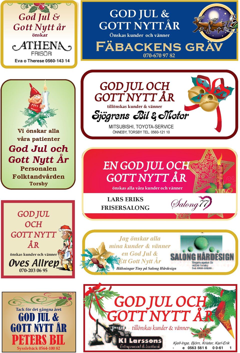 0560-121 10 EN GOD JUL OCH GOTT NYTT ÅR önskas alla våra kunder och vänner LARS ERIKS FRISERSALONG Jag önskar alla mina kunder & vänner en God Jul & Ett Gott Nytt År Hälsningar Tiny på Salong