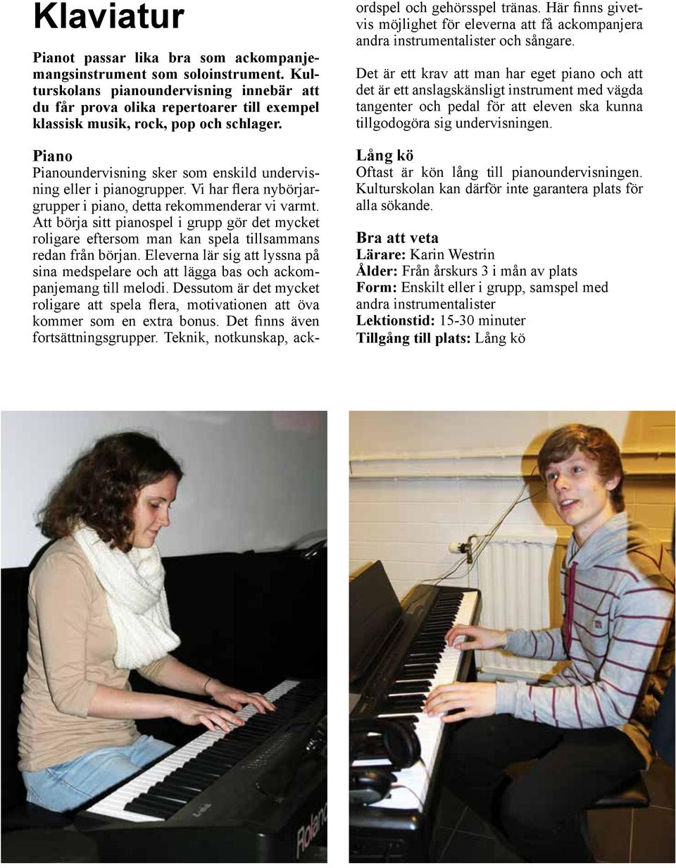 Piano Pianoundervisning sker som enskild undervisning eller i pianogrupper. Vi har flera nybörjargrupper i piano, detta rekommenderar vi varmt.