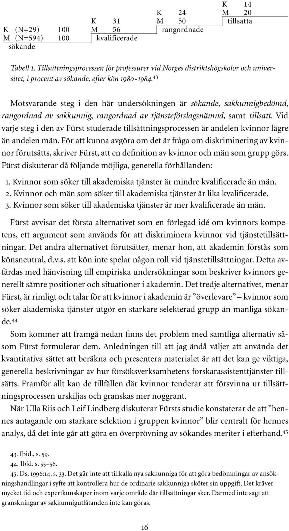 43 Motsvarande steg i den här undersökningen är sökande, sakkunnigbedömd, rangordnad av sakkunnig, rangordnad av tjänsteförslagsnämnd, samt tillsatt.