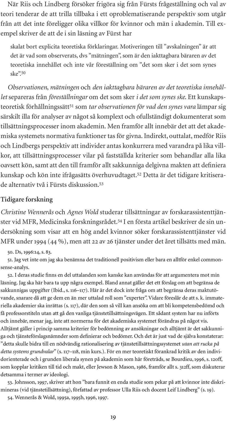 Motiveringen till avskalningen är att det är vad som observerats, dvs mätningen, som är den iakttagbara bäraren av det teoretiska innehållet och inte vår föreställning om det som sker i det som synes