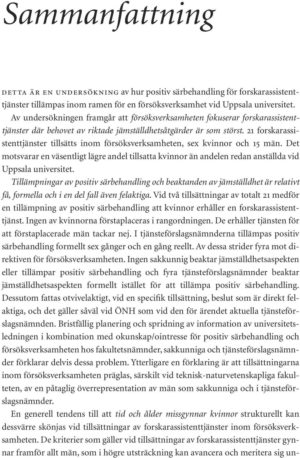 21 forskarassistenttjänster tillsätts inom försöksverksamheten, sex kvinnor och 15 män. Det motsvarar en väsentligt lägre andel tillsatta kvinnor än andelen redan anställda vid Uppsala universitet.