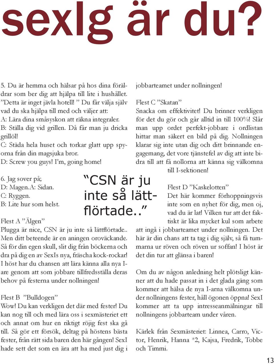 C: Städa hela huset och torkar glatt upp spyorna från din magsjuka bror. D: Screw you guys! I m, going home! 6. Jag sover på; D: Magen.A: Sidan. C: Ryggen. B: Lite hur som helst.