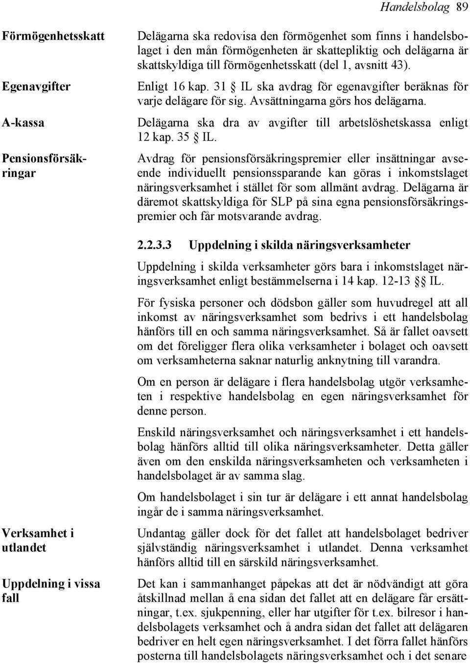 Avsättningarna görs hos delägarna. Delägarna ska dra av avgifter till arbetslöshetskassa enligt 12 kap. 35 IL.