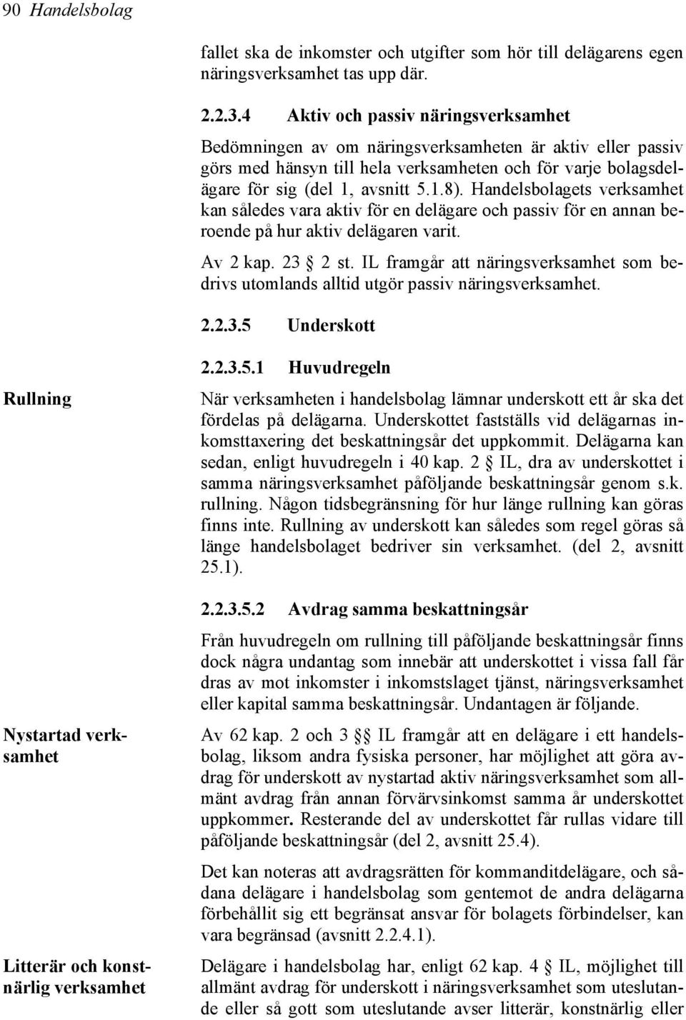 Handelsbolagets verksamhet kan således vara aktiv för en delägare och passiv för en annan beroende på hur aktiv delägaren varit. Av 2 kap. 23 2 st.