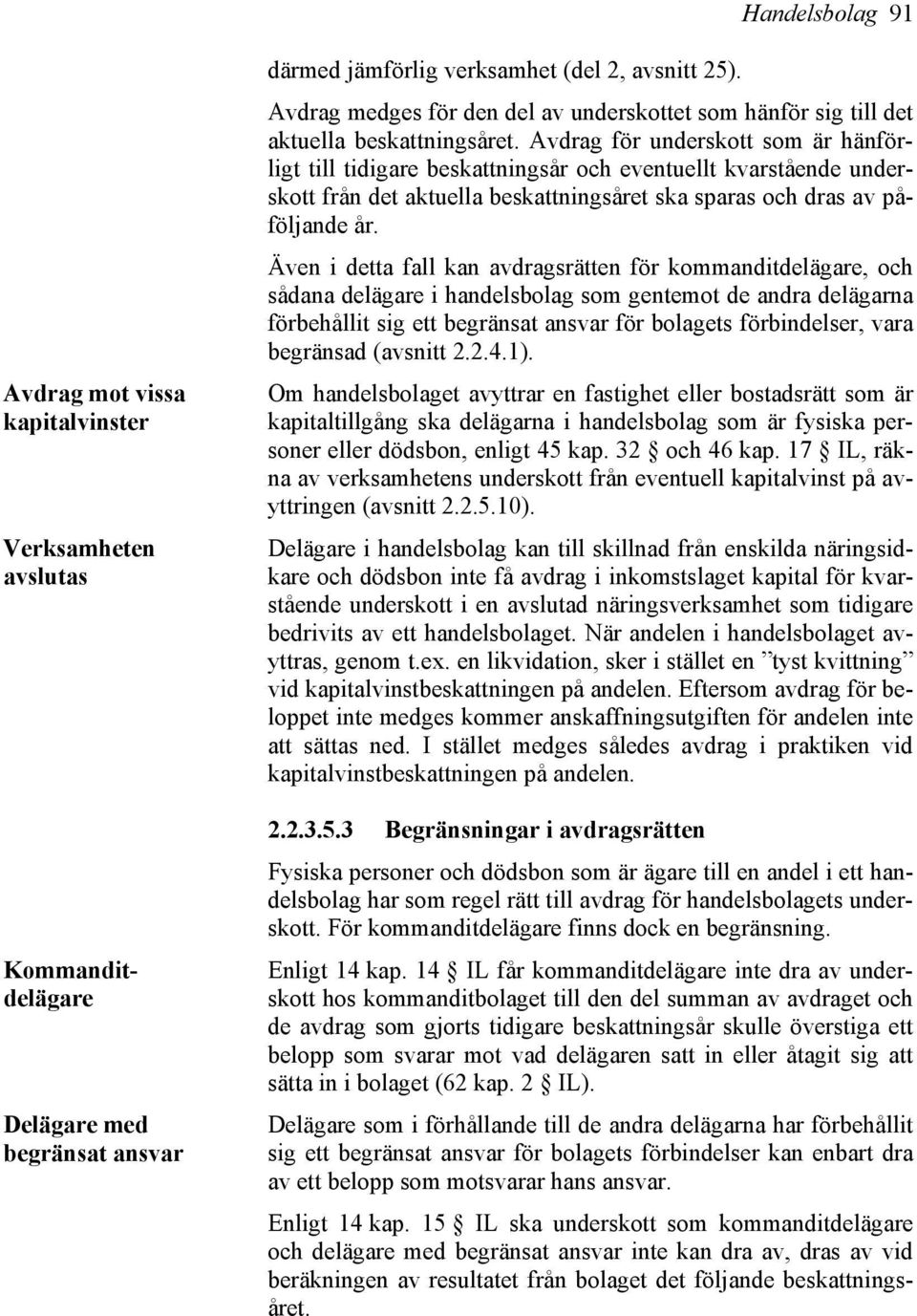 Avdrag för underskott som är hänförligt till tidigare beskattningsår och eventuellt kvarstående underskott från det aktuella beskattningsåret ska sparas och dras av påföljande år.