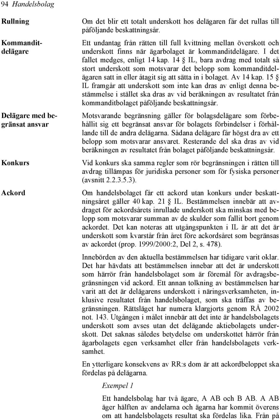 14 IL, bara avdrag med totalt så stort underskott som motsvarar det belopp som kommanditdelägaren satt in eller åtagit sig att sätta in i bolaget. Av 14 kap.