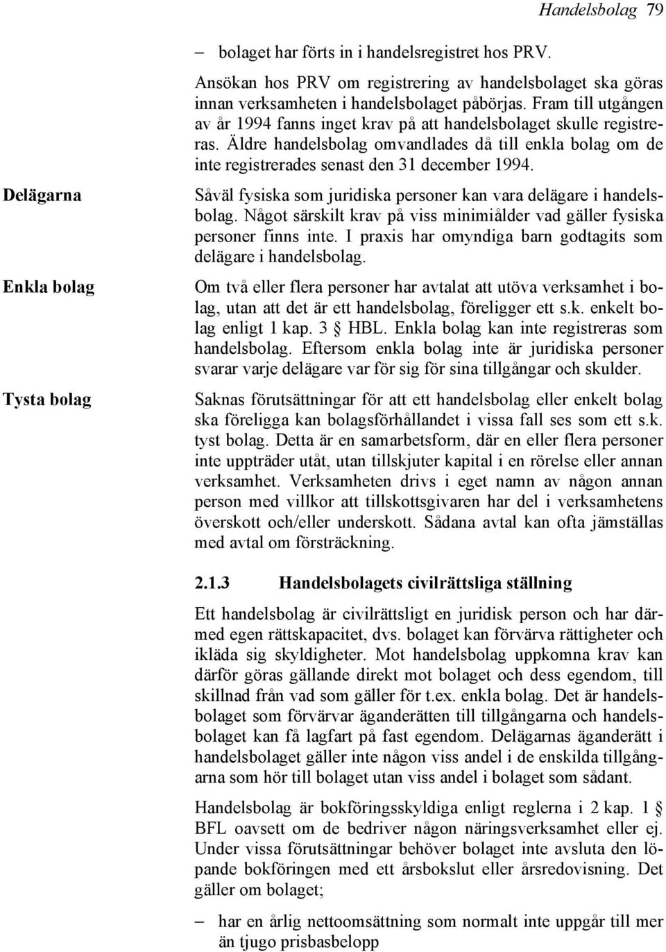 Äldre handelsbolag omvandlades då till enkla bolag om de inte registrerades senast den 31 december 1994. Såväl fysiska som juridiska personer kan vara delägare i handelsbolag.