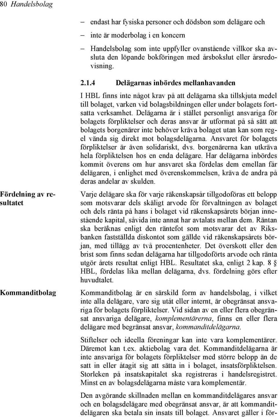 4 Delägarnas inbördes mellanhavanden I HBL finns inte något krav på att delägarna ska tillskjuta medel till bolaget, varken vid bolagsbildningen eller under bolagets fortsatta verksamhet.