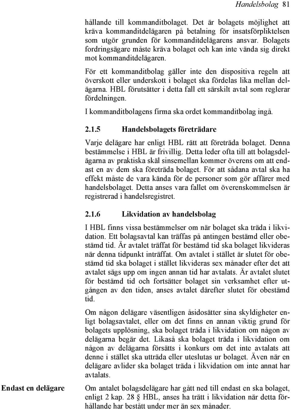 För ett kommanditbolag gäller inte den dispositiva regeln att överskott eller underskott i bolaget ska fördelas lika mellan delägarna.