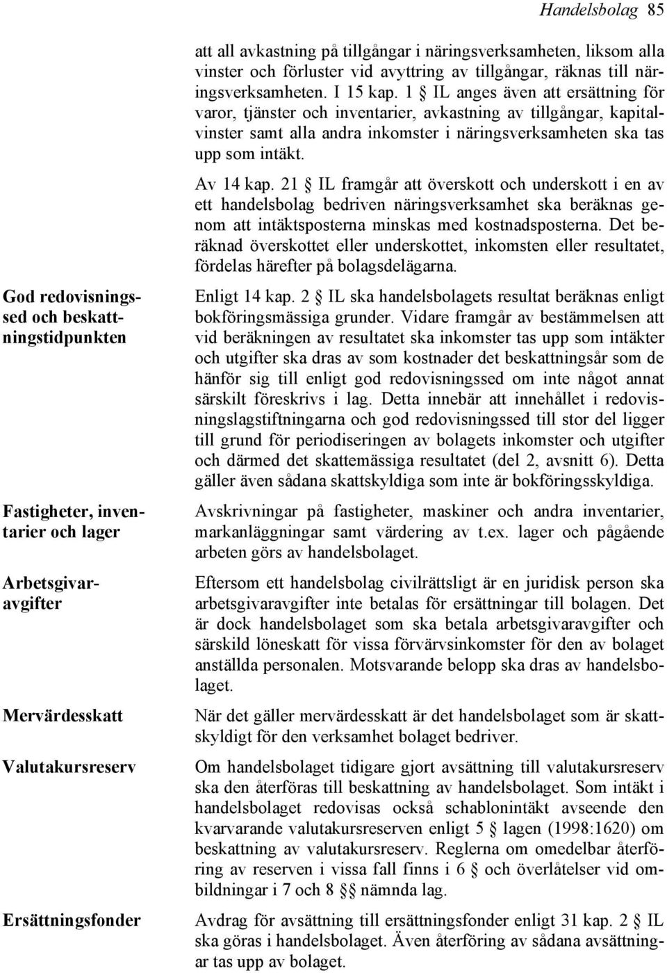 1 IL anges även att ersättning för varor, tjänster och inventarier, avkastning av tillgångar, kapitalvinster samt alla andra inkomster i näringsverksamheten ska tas upp som intäkt. Av 14 kap.