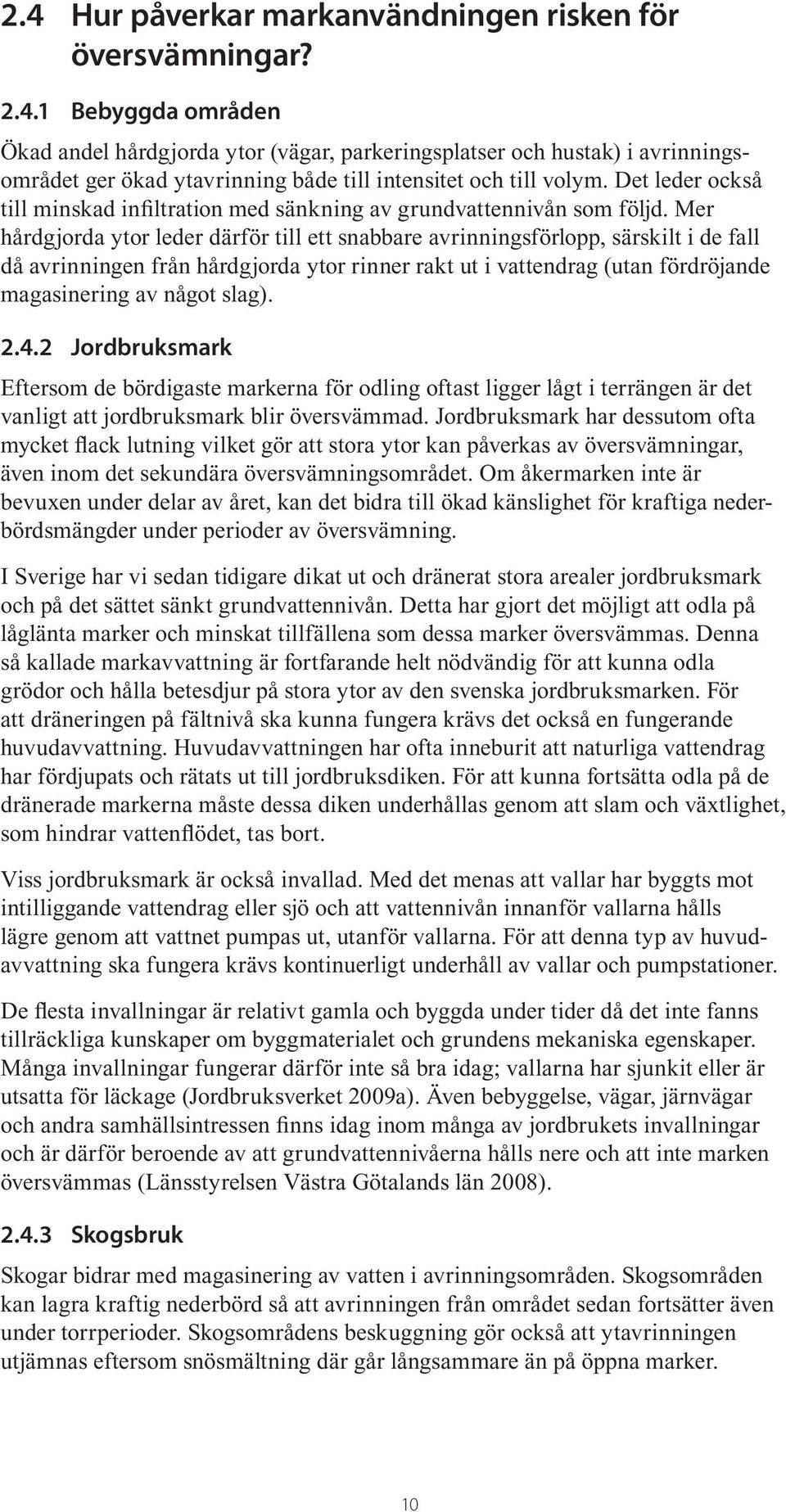 Mer hårdgjorda ytor leder därför till ett snabbare avrinningsförlopp, särskilt i de fall då avrinningen från hårdgjorda ytor rinner rakt ut i vattendrag (utan fördröjande magasinering av något slag).