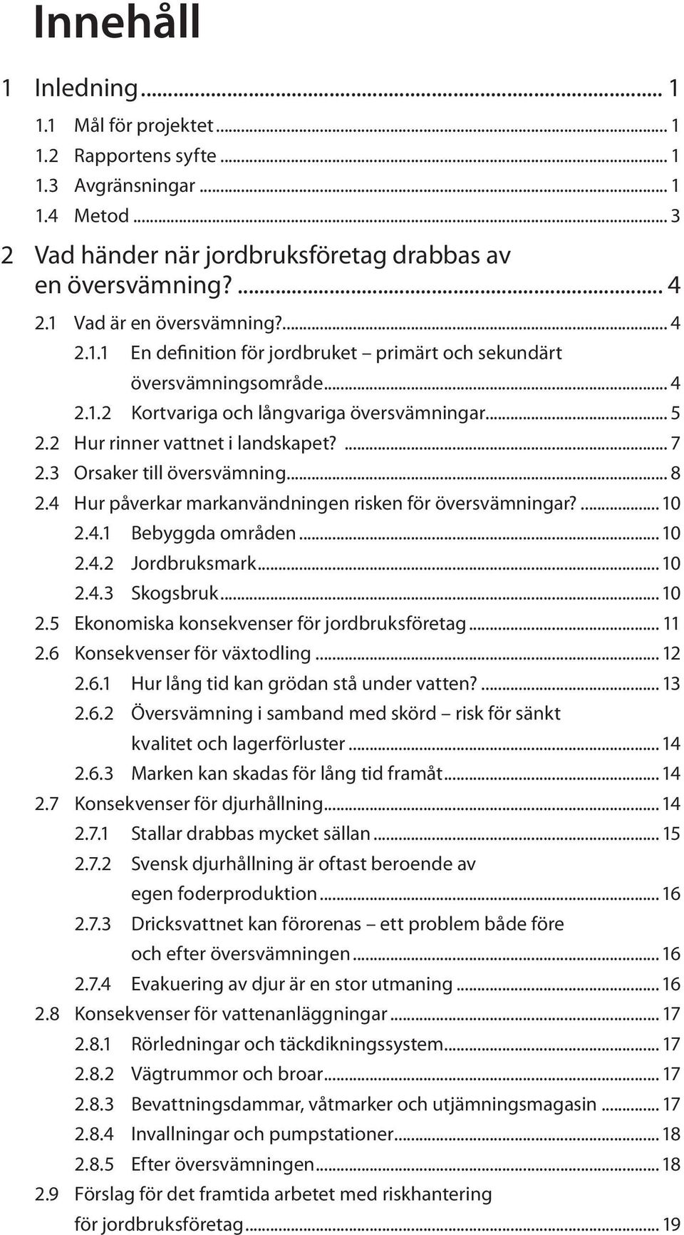 2 Hur rinner vattnet i landskapet?... 7 2.3 Orsaker till översvämning... 8 2.4 Hur påverkar markanvändningen risken för översvämningar?... 10 2.4.1 Bebyggda områden... 10 2.4.2 Jordbruksmark... 10 2.4.3 Skogsbruk.