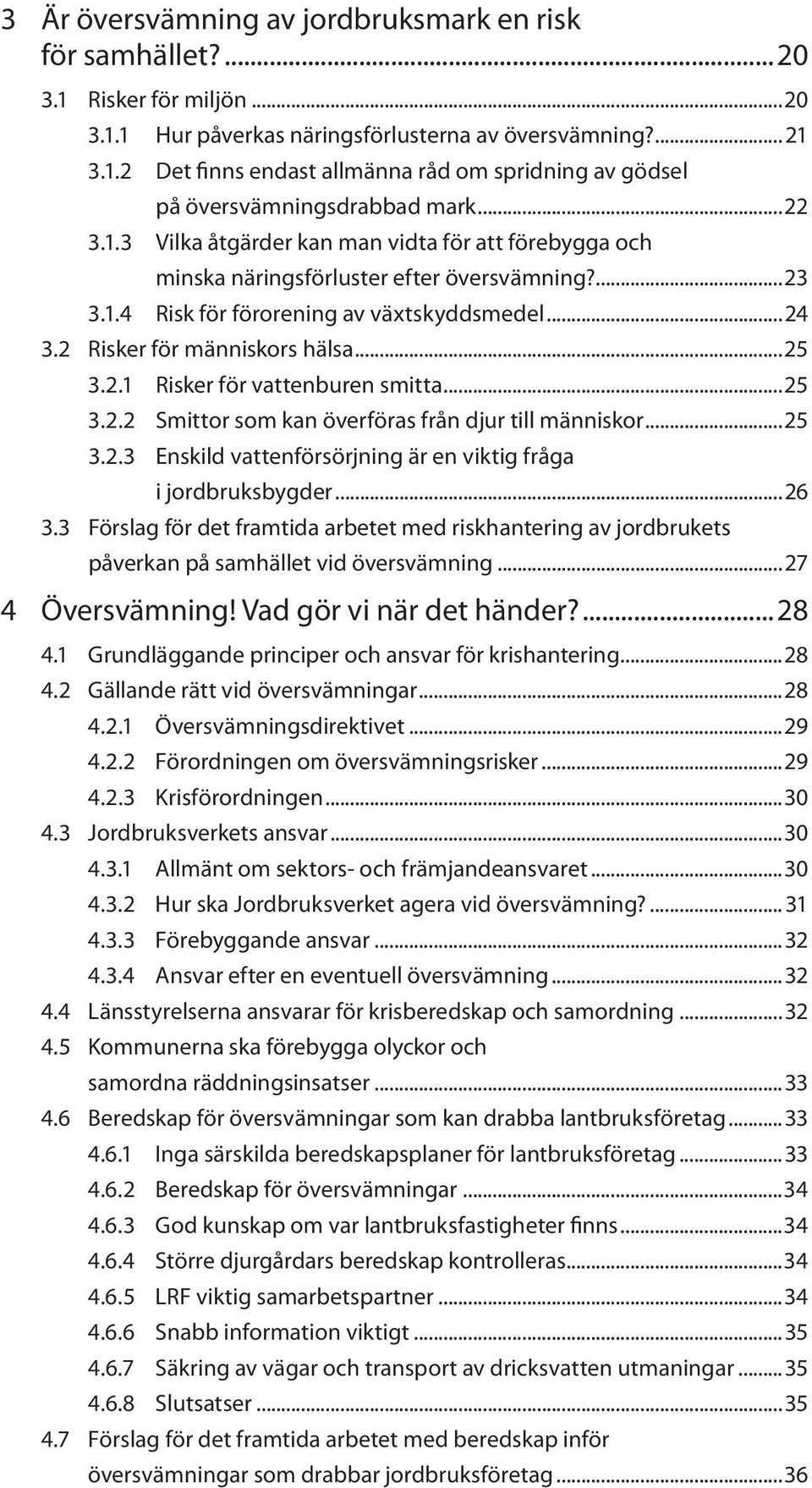 2.1 Risker för vattenburen smitta...25 3.2.2 Smittor som kan överföras från djur till människor...25 3.2.3 Enskild vattenförsörjning är en viktig fråga i jordbruksbygder...26 3.