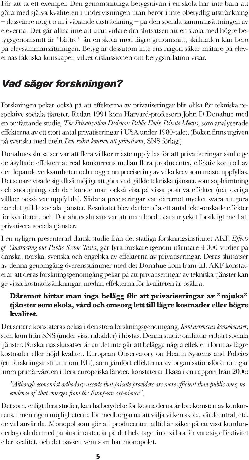 Det går alltså inte att utan vidare dra slutsatsen att en skola med högre betygsgenomsnitt är bättre än en skola med lägre genomsnitt; skillnaden kan bero på elevsammansättningen.