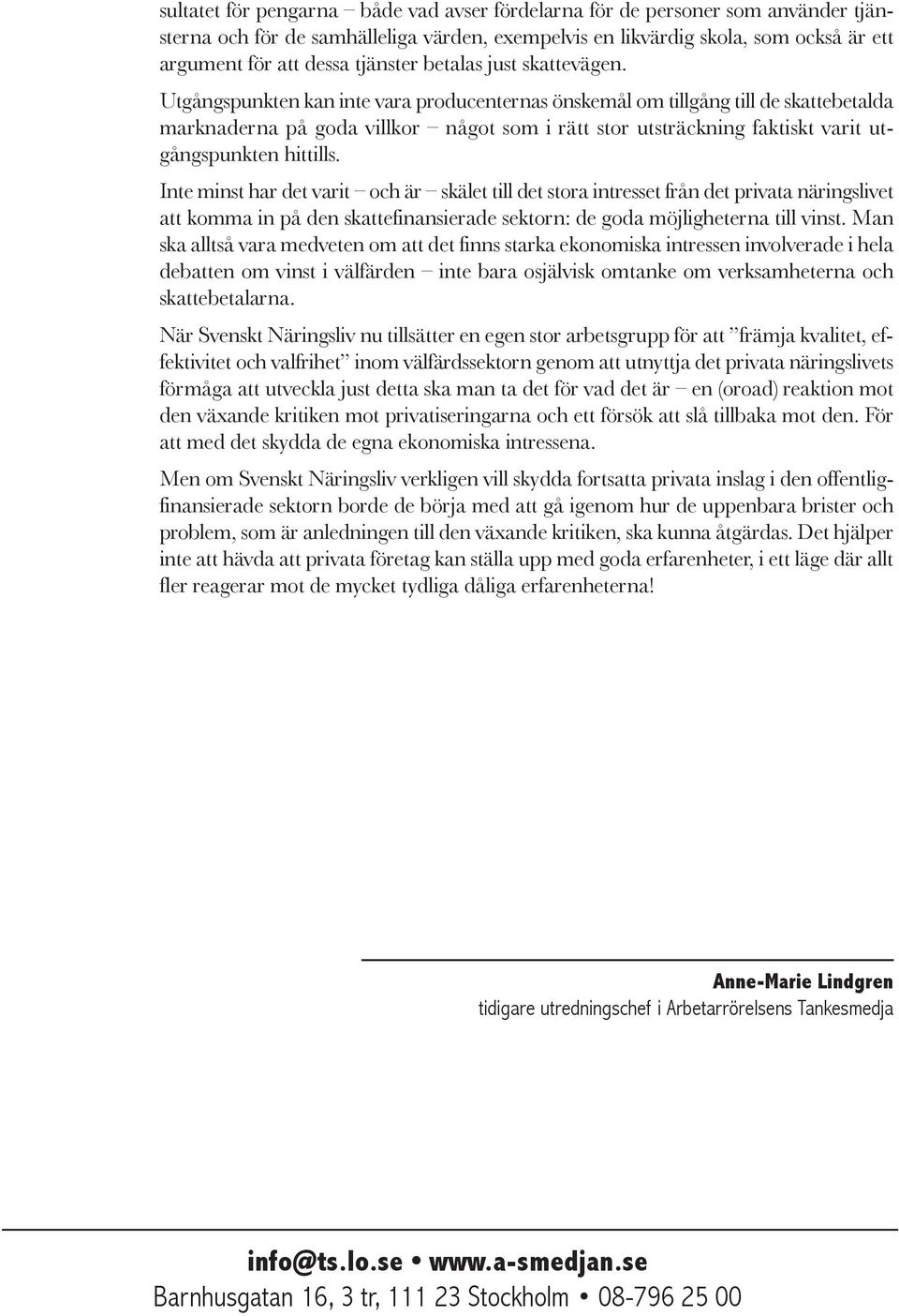 Utgångspunkten kan inte vara producenternas önskemål om tillgång till de skattebetalda marknaderna på goda villkor något som i rätt stor utsträckning faktiskt varit utgångspunkten hittills.