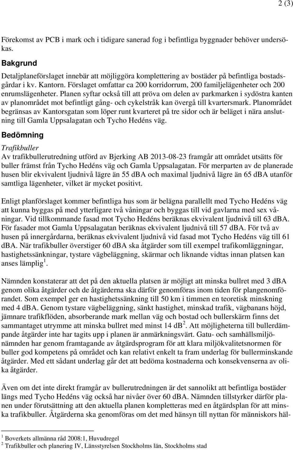 Förslaget omfattar ca 200 korridorrum, 200 familjelägenheter och 200 enrumslägenheter.