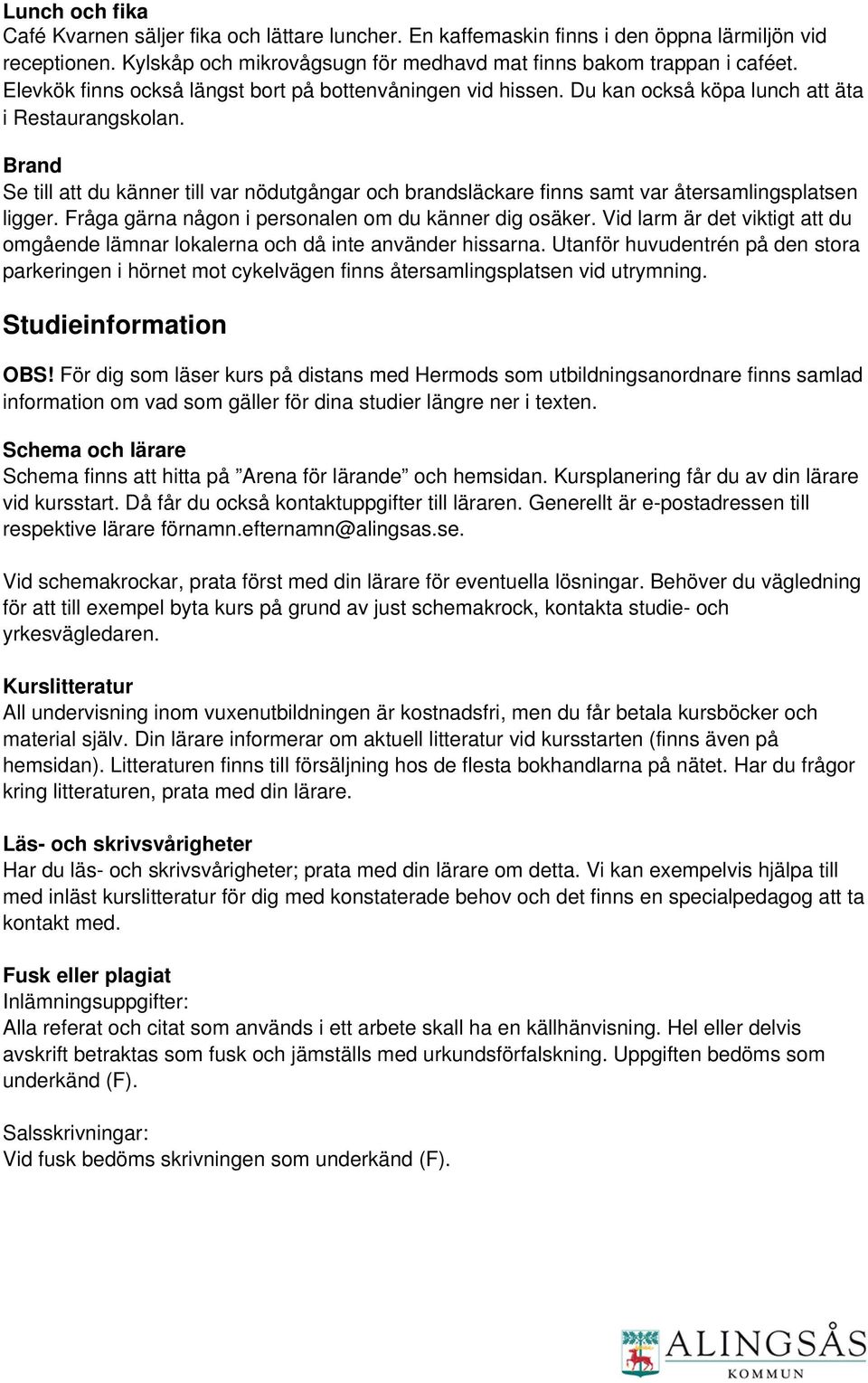 Brand Se till att du känner till var nödutgångar och brandsläckare finns samt var återsamlingsplatsen ligger. Fråga gärna någon i personalen om du känner dig osäker.