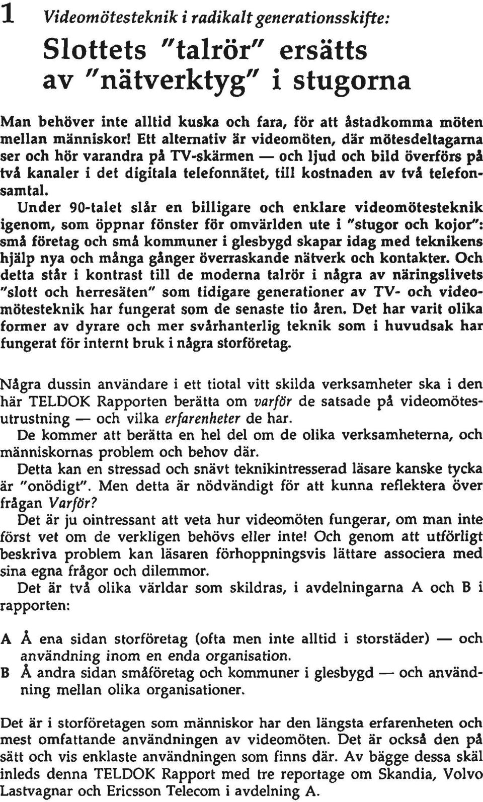 Under 90-talet slår en billigare och enklare videomötesteknik igenom, som öppnar fönster för omvärlden ute i "stugor och kojor": små företag och små kommuner i glesbygd skapar idag med teknikens