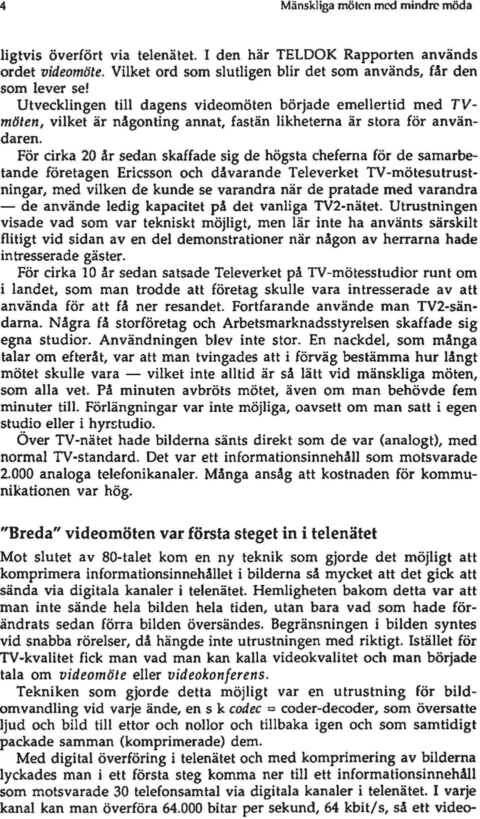 För cirka 20 år sedan skaffade sig de högsta cheferna för de samarbetande företagen Ericsson och dåvarande Televerket TV-mötesutrustningar, med vilken de kunde se varandra när de pratade med varandra