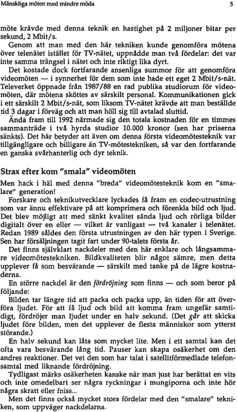 Det kostade dock fortfarande ansenliga summor för att genomföra videomöten i synnerhet för dem som inte hade ett eget 2 Mbit/s-nät.