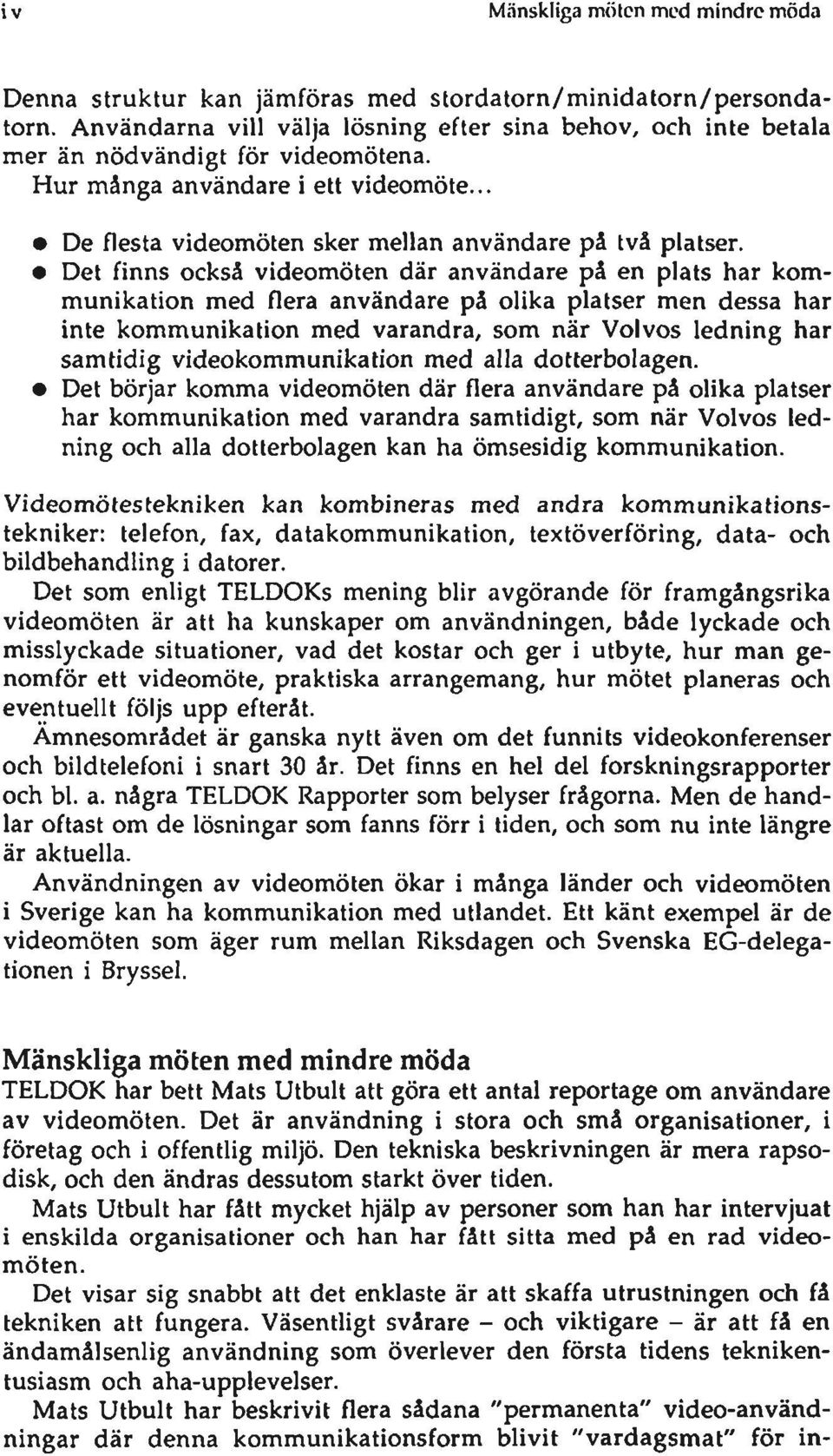 Det finns också videomöten där användare på en plats har kommunikation med flera användare på olika platser men dessa har inte kommunikation med varandra, som när Volvos ledning har samtidig