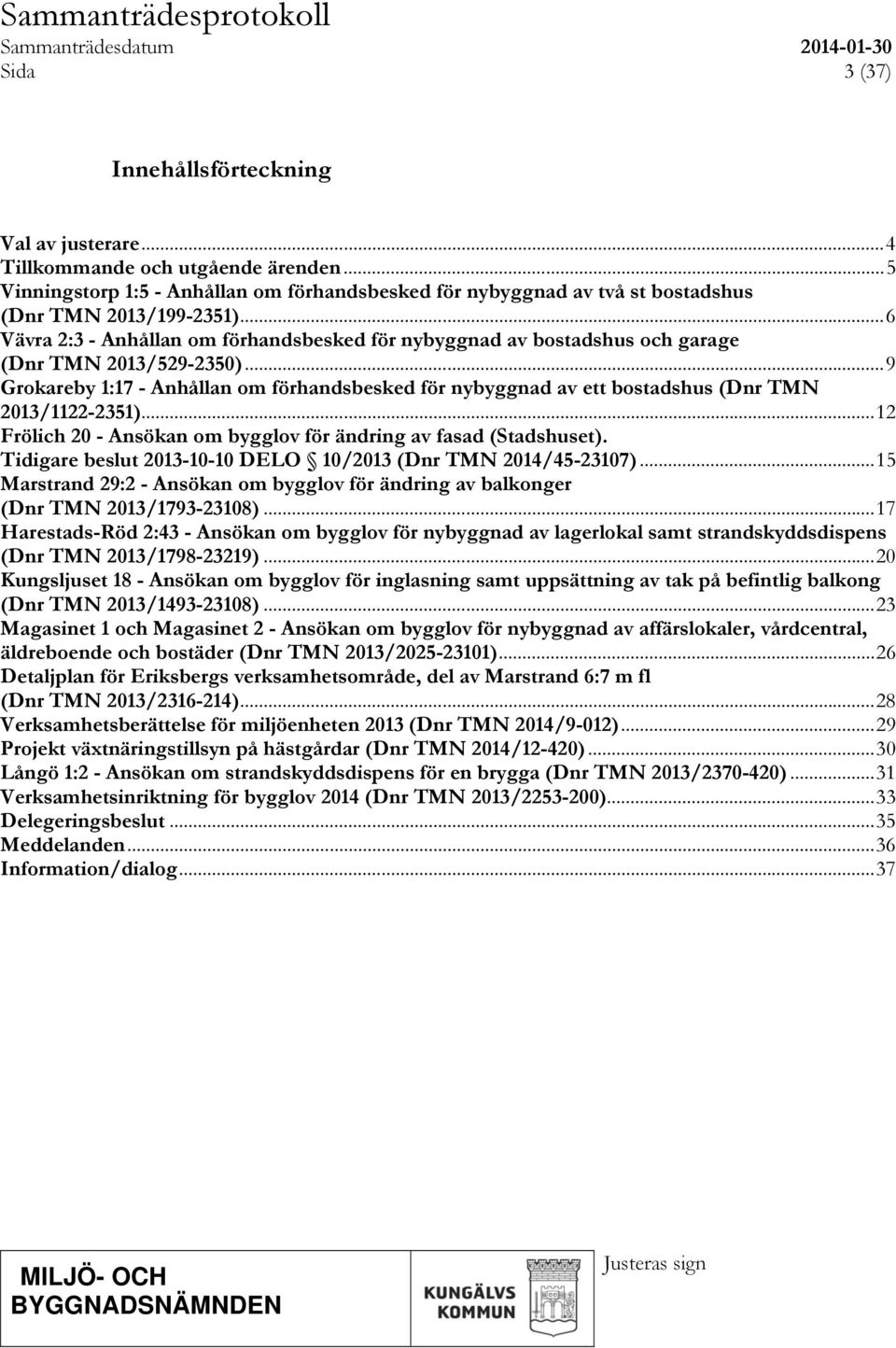 .. 9 Grokareby 1:17 - Anhållan om förhandsbesked för nybyggnad av ett bostadshus (Dnr TMN 2013/1122-2351)... 12 Frölich 20 - Ansökan om bygglov för ändring av fasad (Stadshuset).