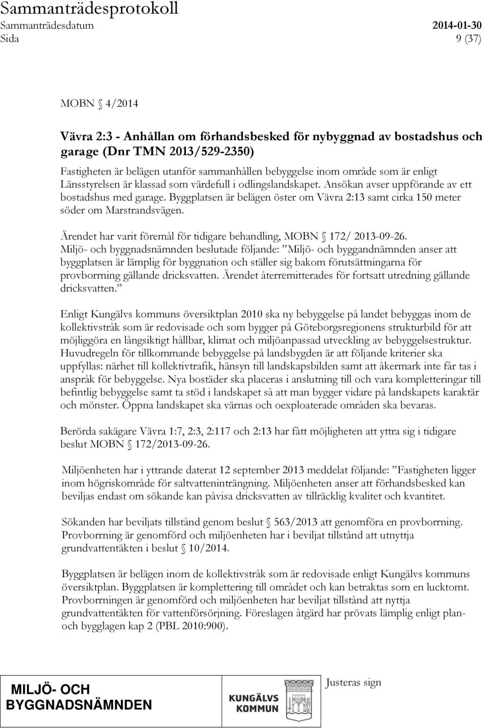 Byggplatsen är belägen öster om Vävra 2:13 samt cirka 150 meter söder om Marstrandsvägen. Ärendet har varit föremål för tidigare behandling, MOBN 172/ 2013-09-26.