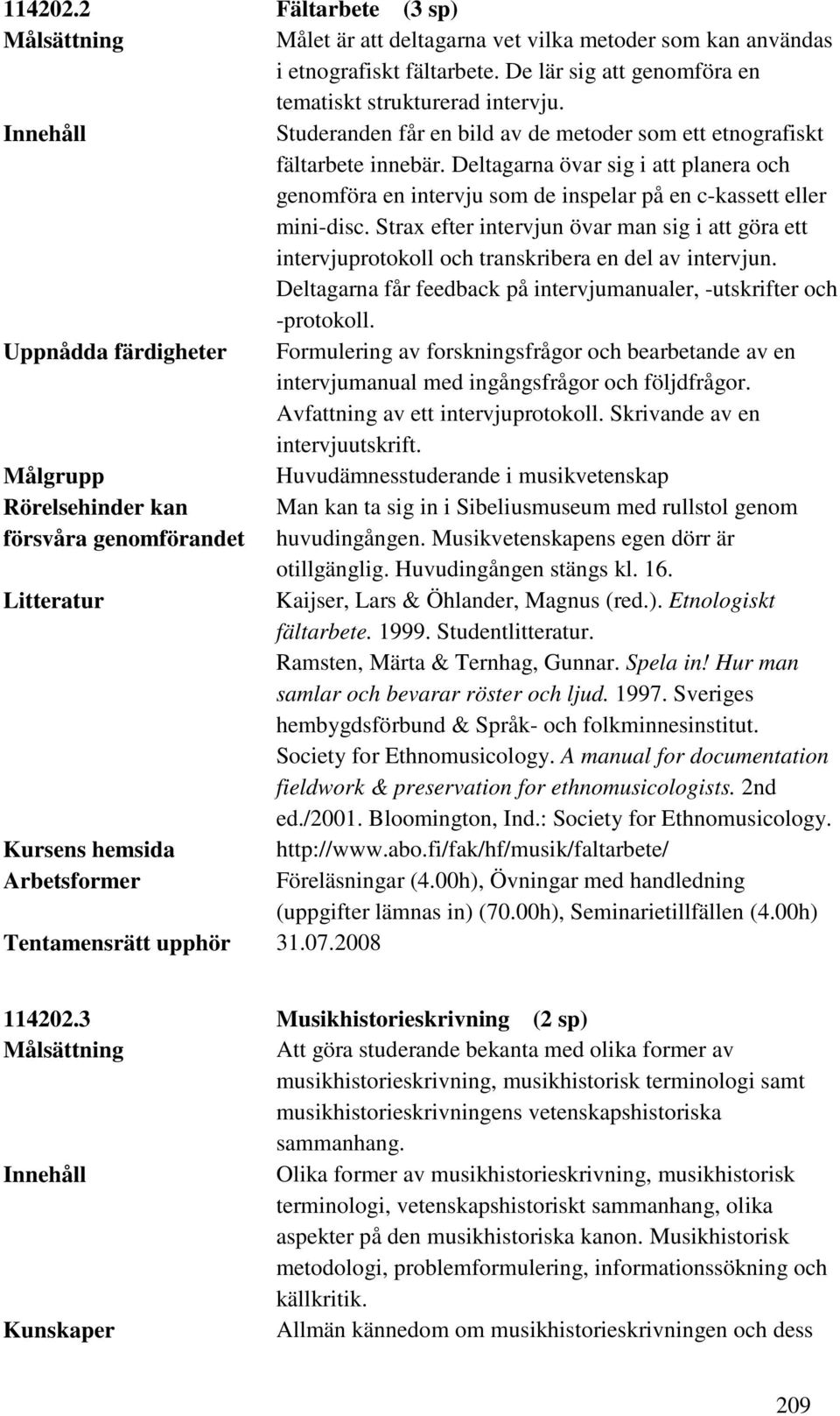 Strax efter intervjun övar man sig i att göra ett intervjuprotokoll och transkribera en del av intervjun. Deltagarna får feedback på intervjumanualer, -utskrifter och -protokoll.