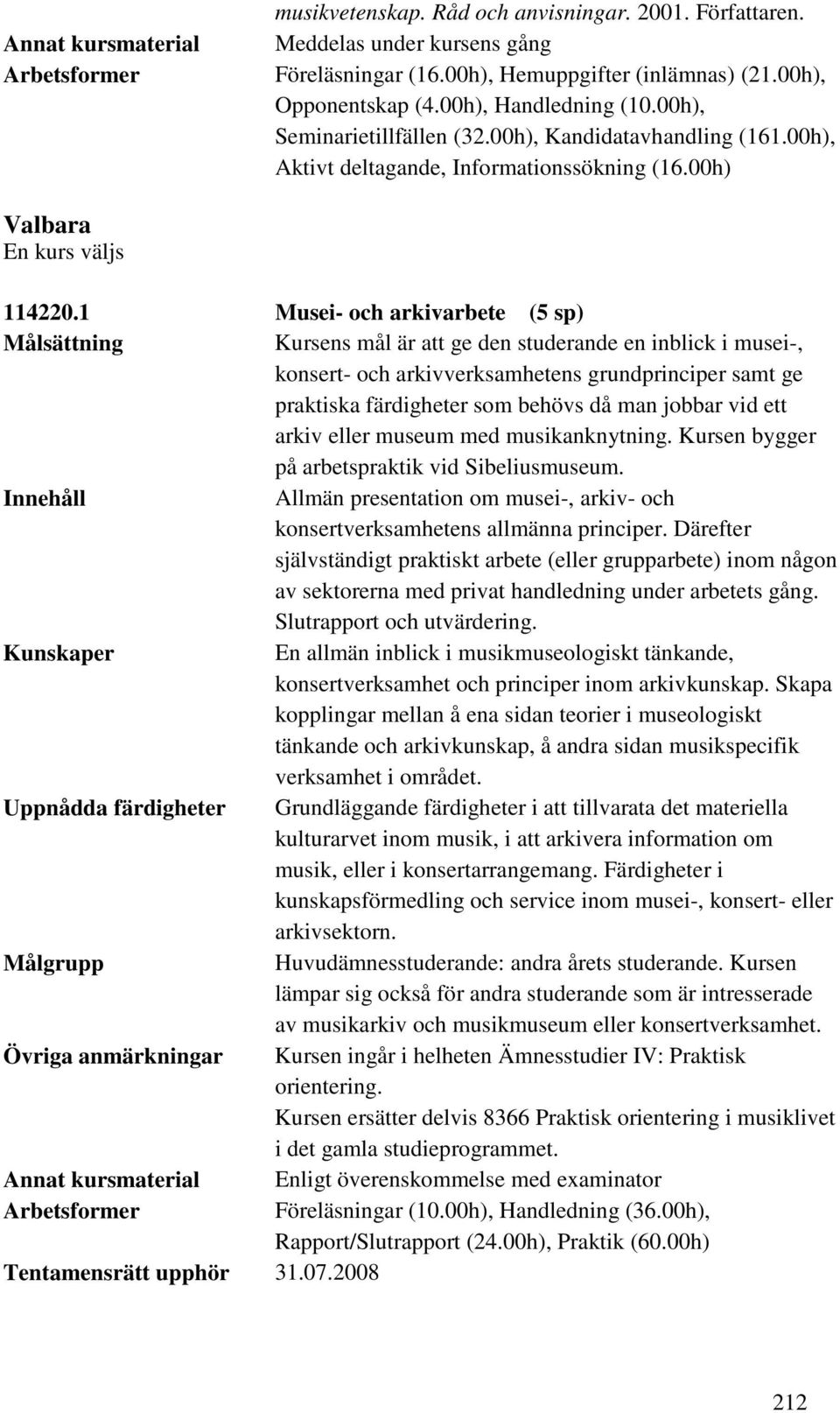 1 Musei- och arkivarbete (5 sp) Kursens mål är att ge den studerande en inblick i musei-, konsert- och arkivverksamhetens grundprinciper samt ge praktiska färdigheter som behövs då man jobbar vid ett