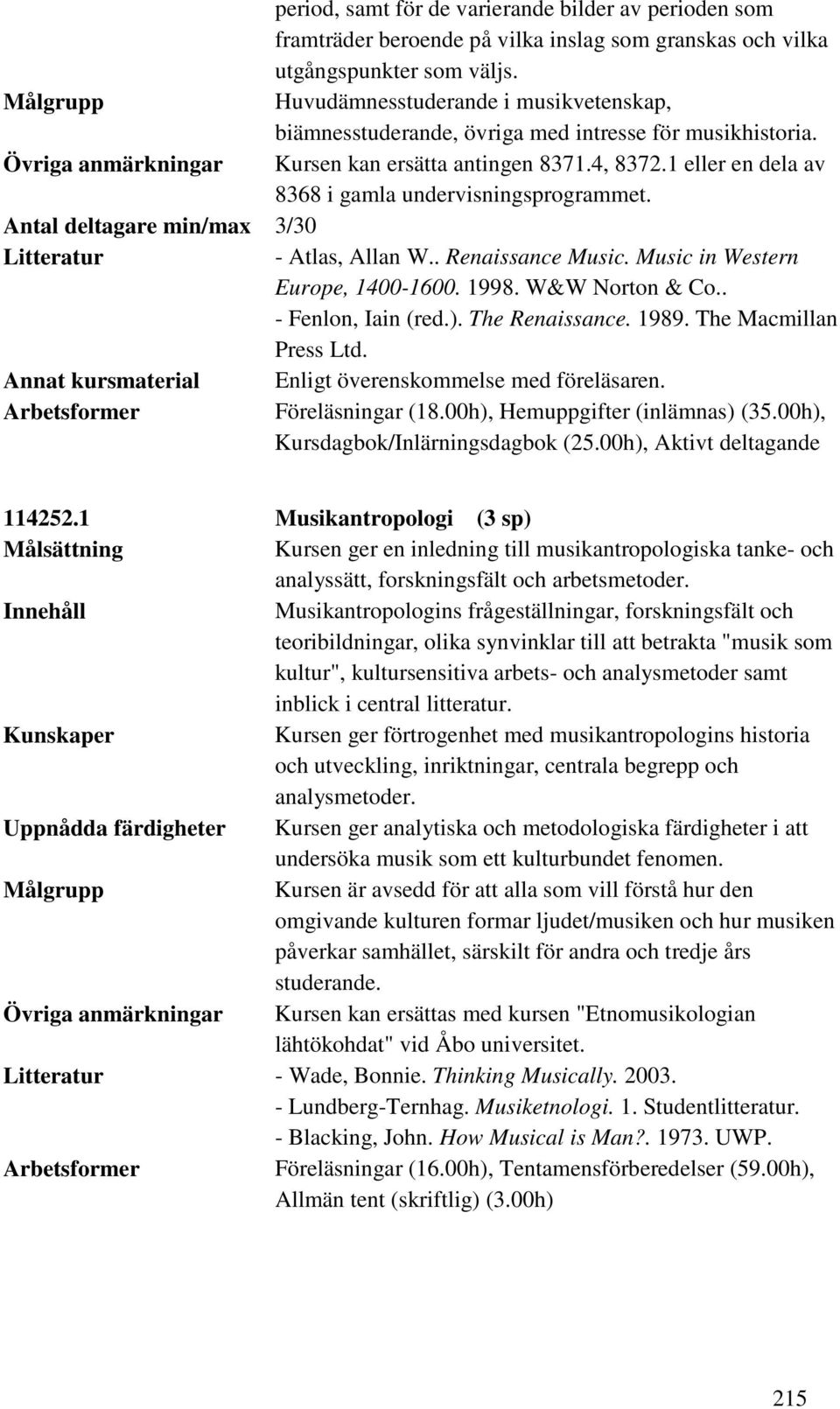 1 eller en dela av 8368 i gamla undervisningsprogrammet. Antal deltagare min/max 3/30 Litteratur - Atlas, Allan W.. Renaissance Music. Music in Western Europe, 1400-1600. 1998. W&W Norton & Co.