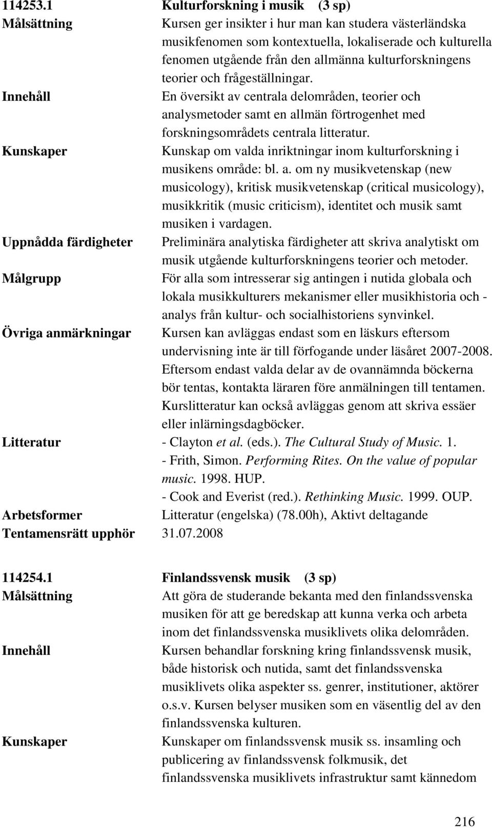 kulturforskningens teorier och frågeställningar. En översikt av centrala delområden, teorier och analysmetoder samt en allmän förtrogenhet med forskningsområdets centrala litteratur.