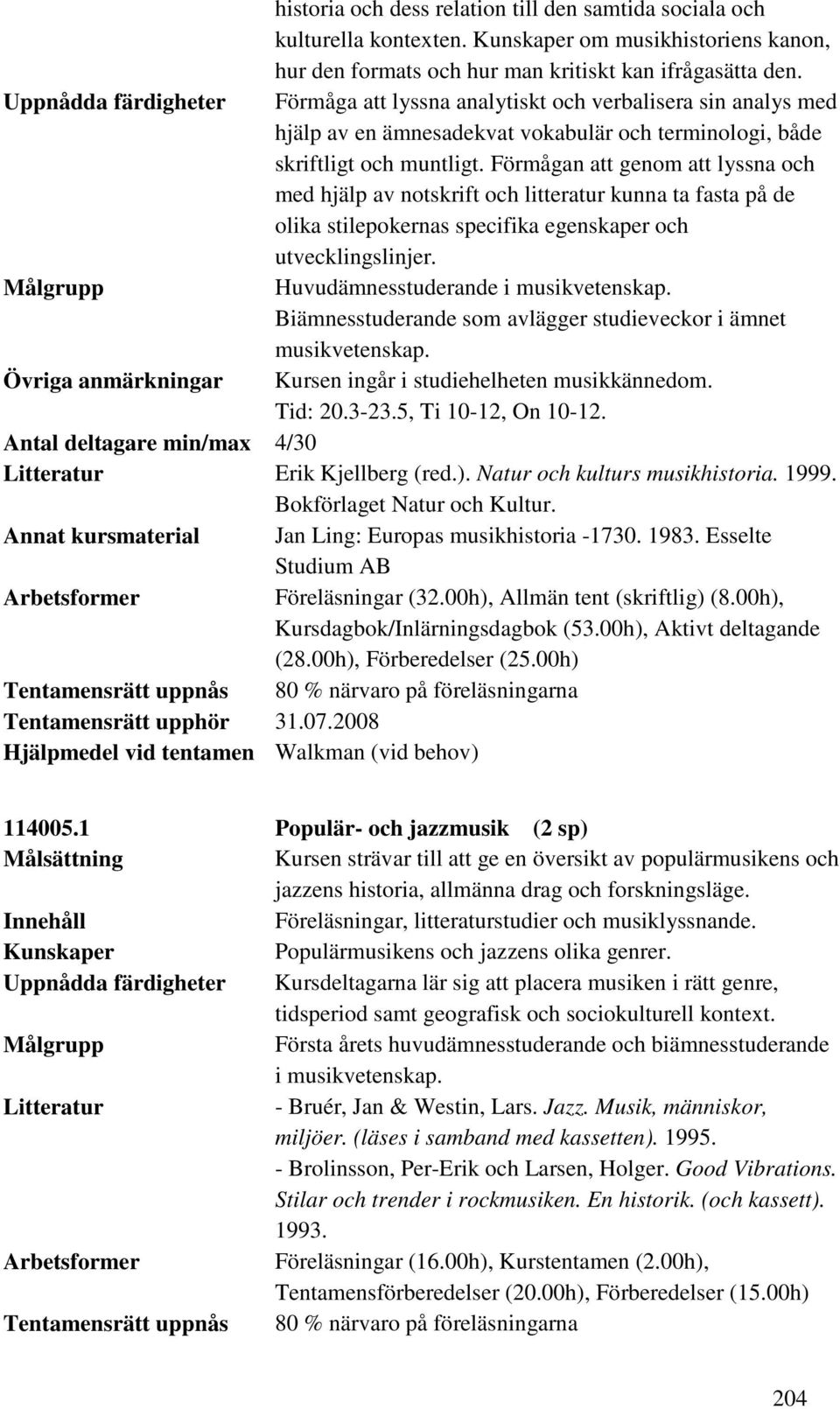 Förmågan att genom att lyssna och med hjälp av notskrift och litteratur kunna ta fasta på de olika stilepokernas specifika egenskaper och utvecklingslinjer. Huvudämnesstuderande i musikvetenskap.