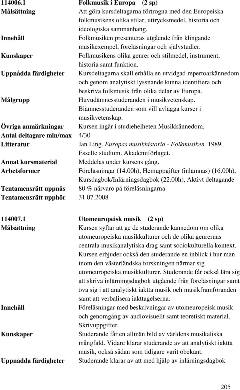 Uppnådda färdigheter Kursdeltagarna skall erhålla en utvidgad repertoarkännedom och genom analytiskt lyssnande kunna identifiera och beskriva folkmusik från olika delar av Europa.