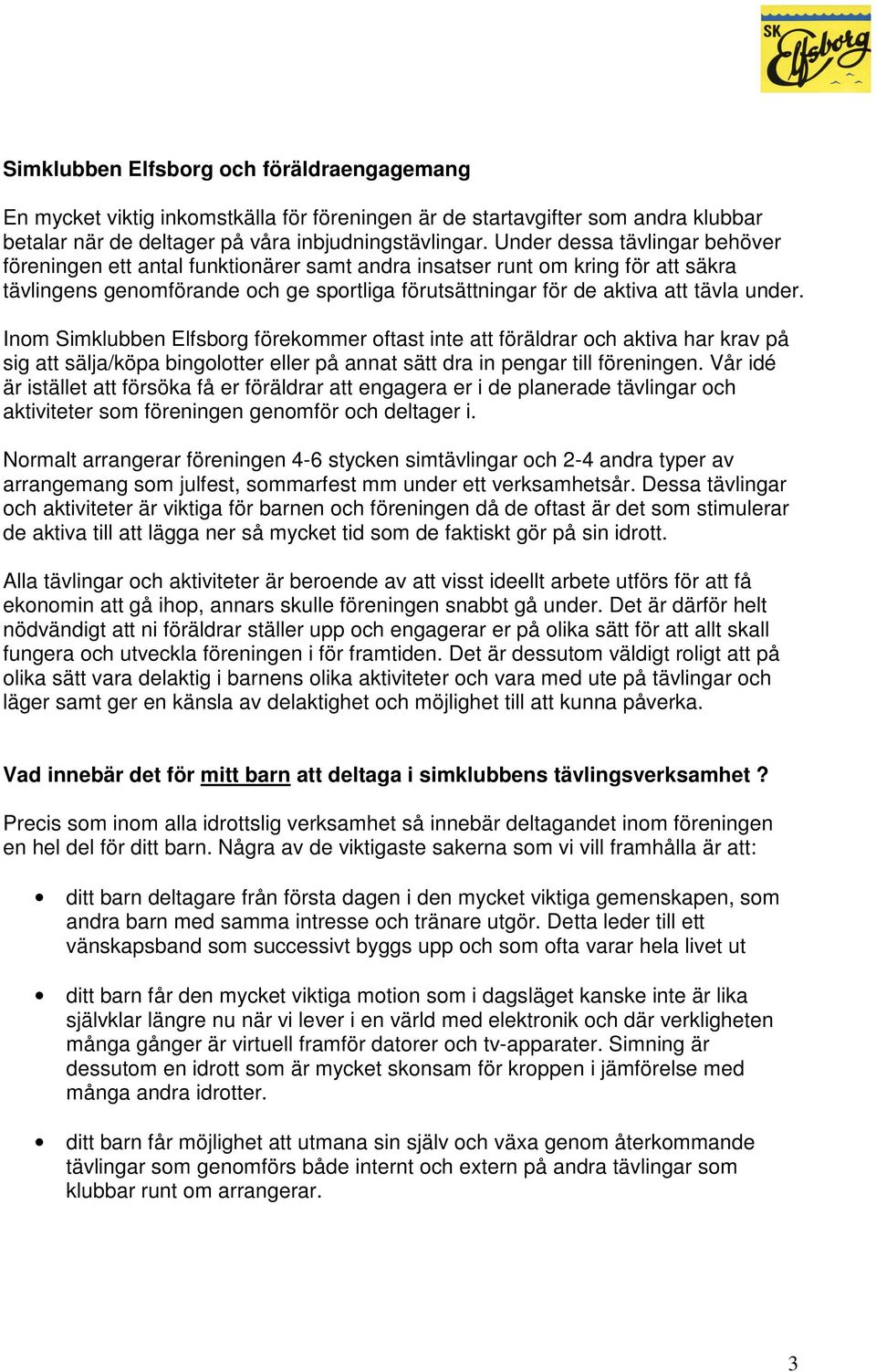 Inom Simklubben Elfsborg förekommer oftast inte att föräldrar och aktiva har krav på sig att sälja/köpa bingolotter eller på annat sätt dra in pengar till föreningen.