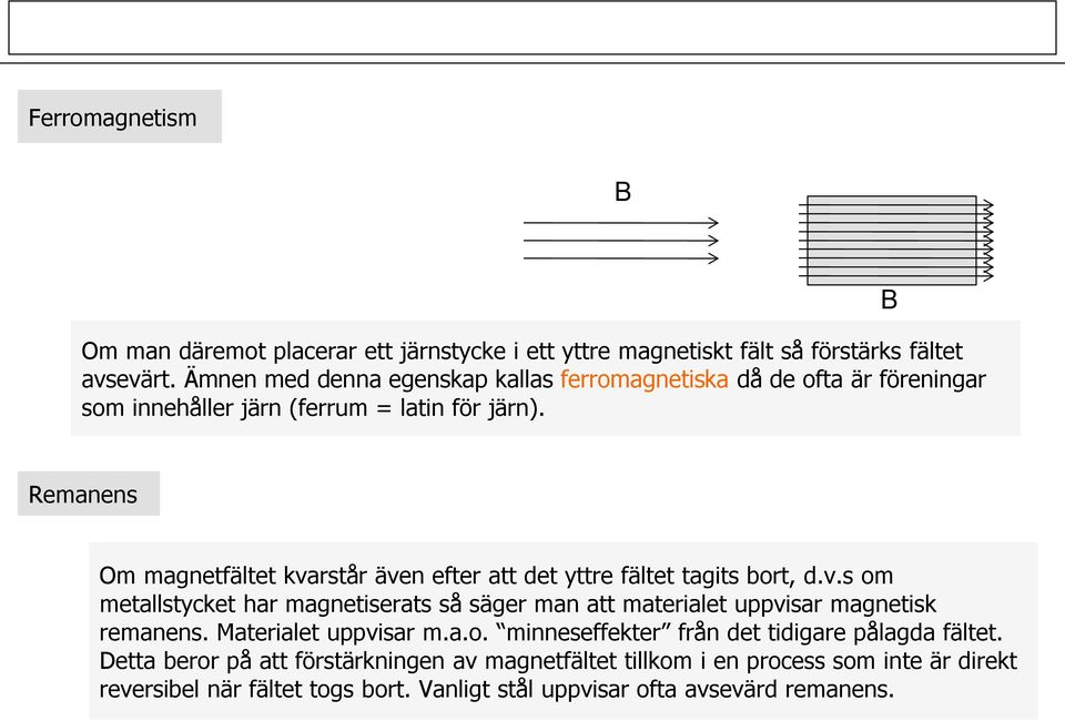 Remanens Om magnetfältet kvarstår även efter att det yttre fältet tagits bort, d.v.s om metallstycket har magnetiserats så säger man att materialet uppvisar magnetisk remanens.