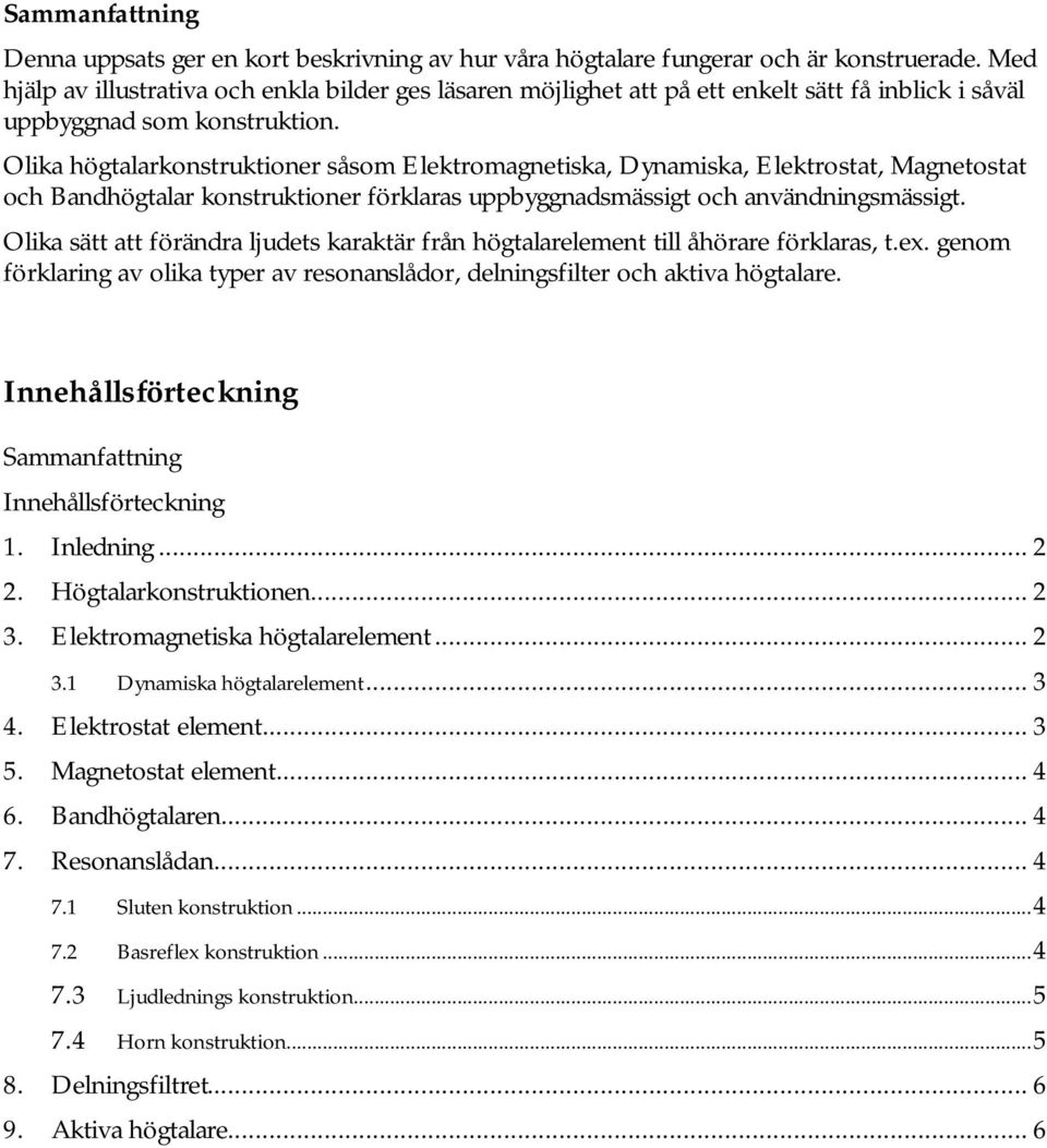 Olika högtalarkonstruktioner såsom Elektromagnetiska, Dynamiska, Elektrostat, Magnetostat och Bandhögtalar konstruktioner förklaras uppbyggnadsmässigt och användningsmässigt.