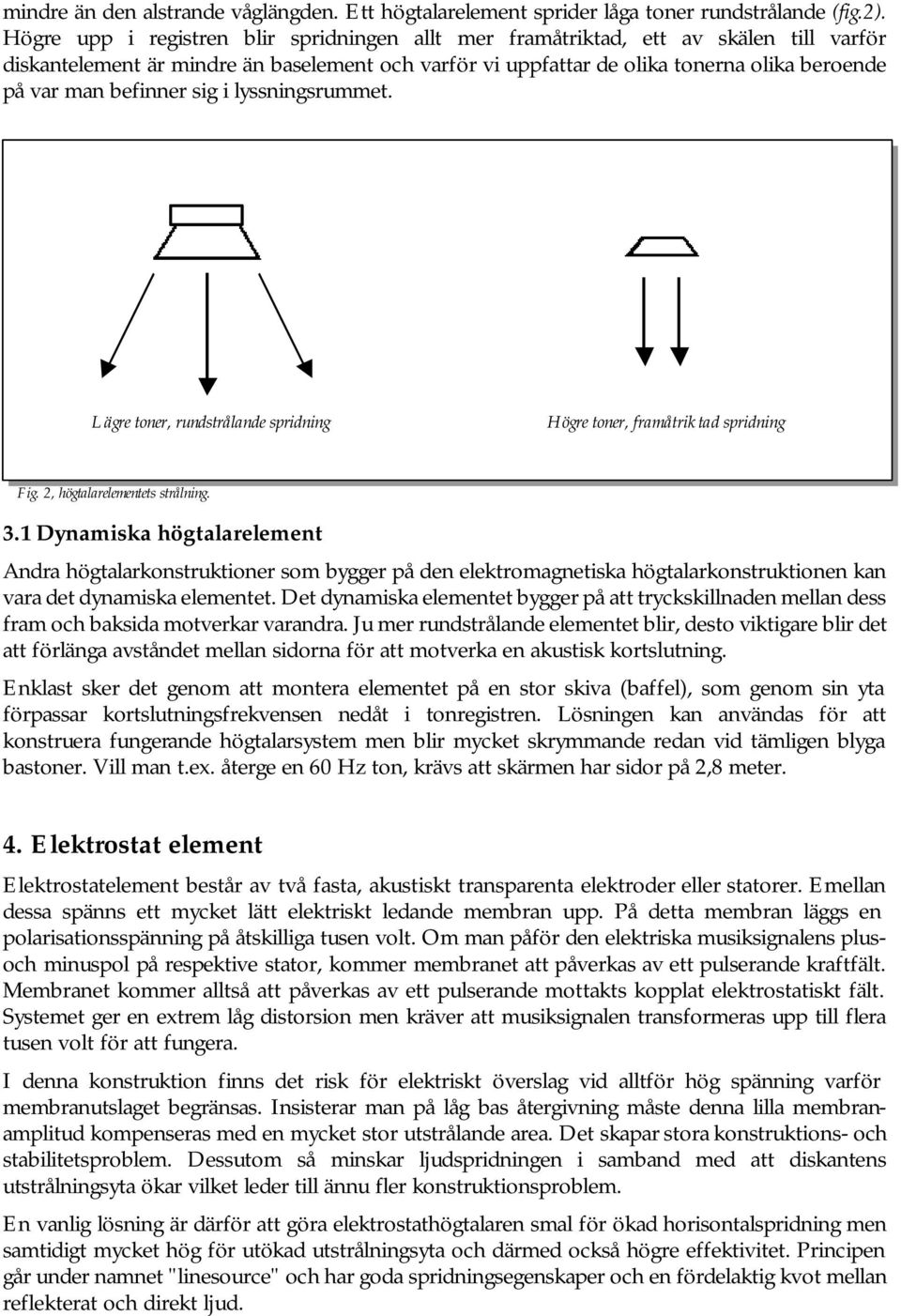 befinner sig i lyssningsrummet. Lägre toner, rundstrålande spridning Högre toner, framåtriktad spridning Fig. 2, högtalarelementets strålning. 3.