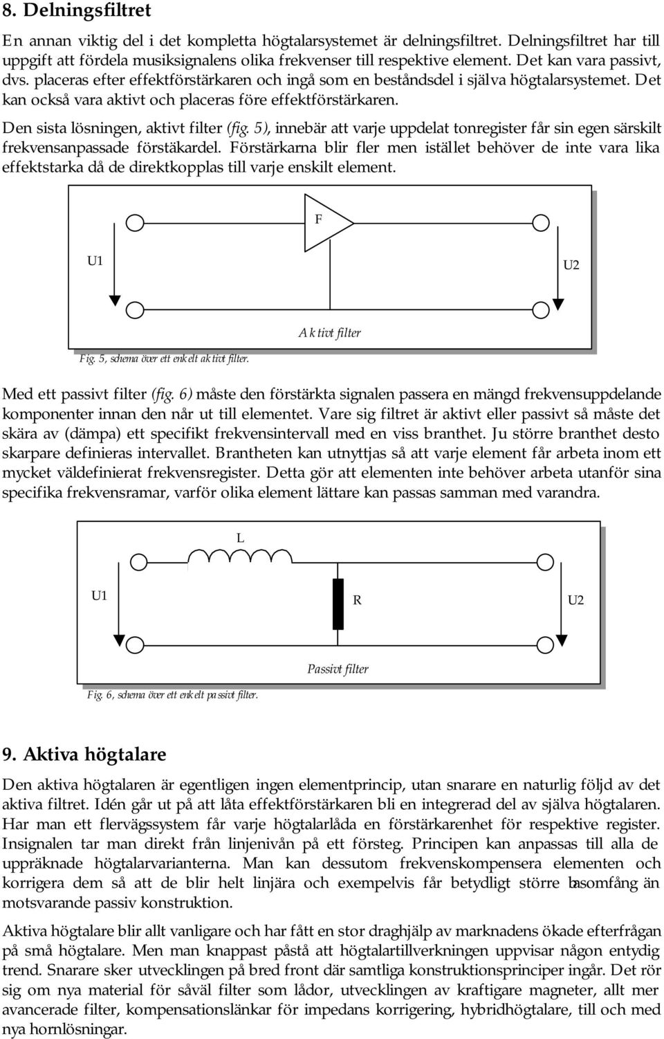 Den sista lösningen, aktivt filter (fig. 5), innebär att varje uppdelat tonregister får sin egen särskilt frekvensanpassade förstäkardel.