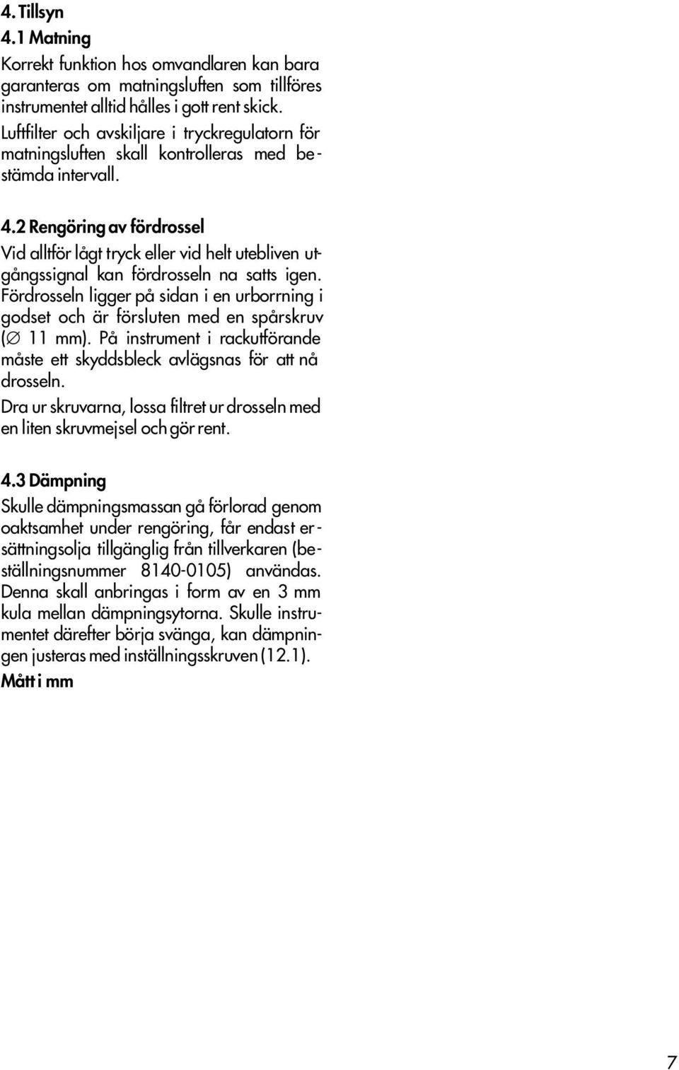 2 Rengöring av fördrossel Vid alltför lågt tryck eller vid helt utebliven utgångssignal kan fördrosseln na satts igen.