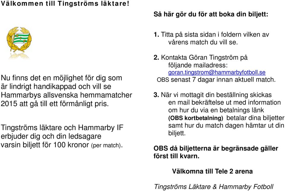 Tingströms läktare och Hammarby IF erbjuder dig och din ledsagare varsin biljett för 100 kronor (per match). 2. Kontakta Göran Tingström på följande mailadress: goran.tingstrom@hammarbyfotboll.