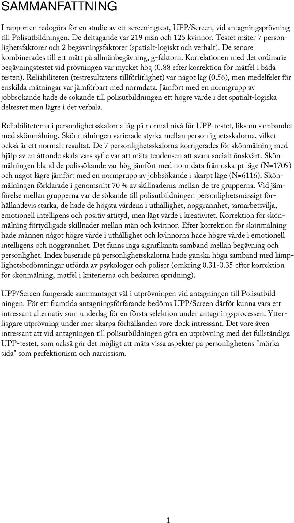 Korrelationen med det ordinarie begåvningstestet vid prövningen var mycket hög (0.88 efter korrektion för mätfel i båda testen). Reliabiliteten (testresultatens tillförlitlighet) var något låg (0.