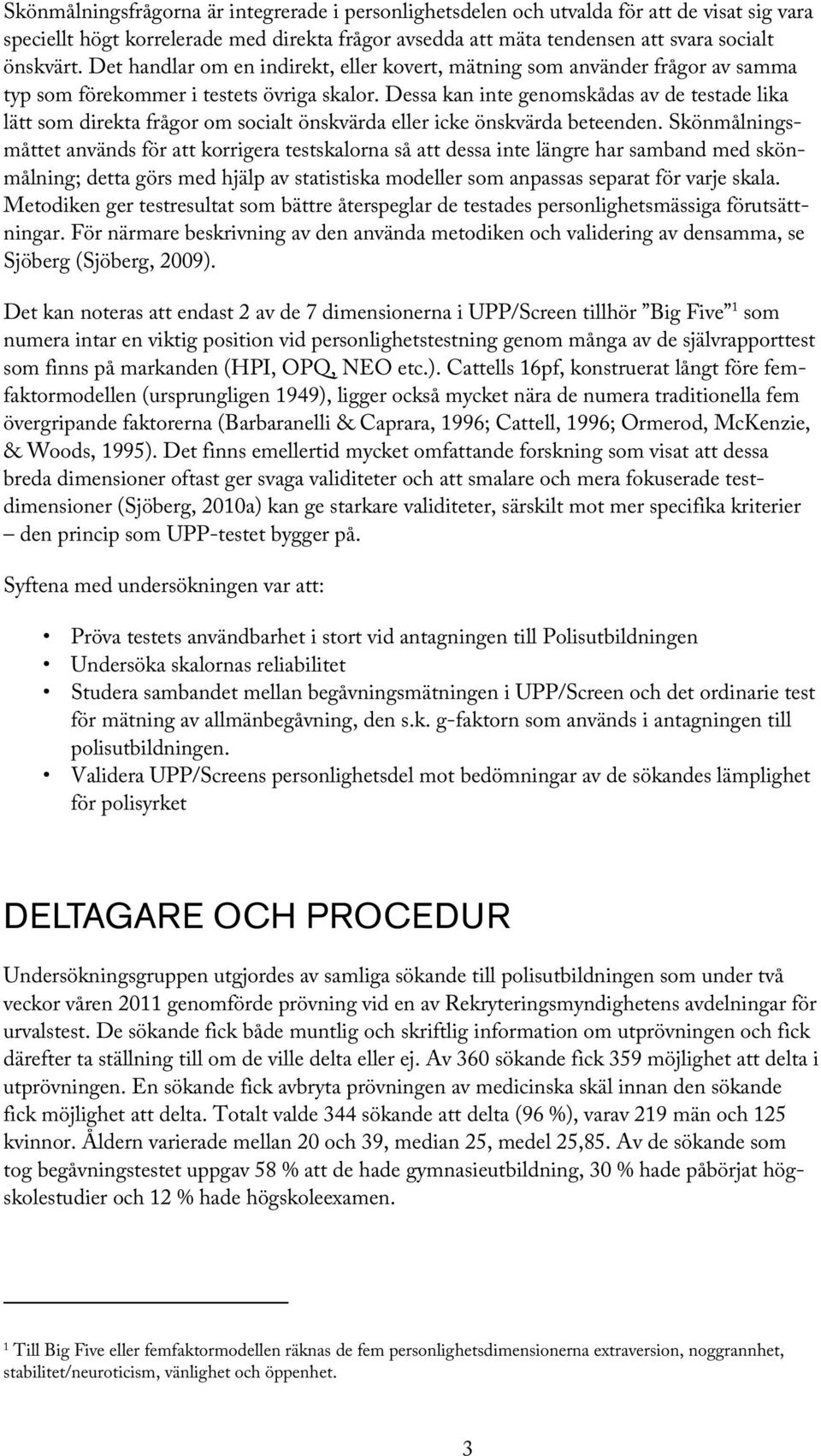 Dessa kan inte genomskådas av de testade lika lätt som direkta frågor om socialt önskvärda eller icke önskvärda beteenden.