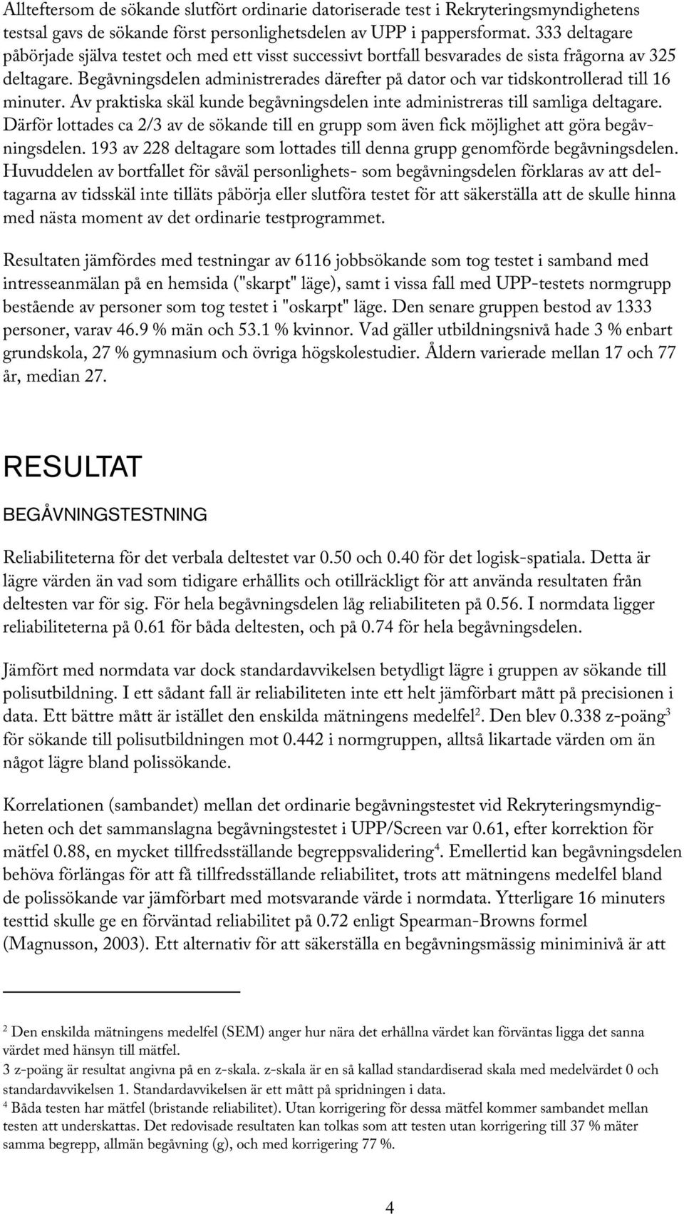 Begåvningsdelen administrerades därefter på dator och var tidskontrollerad till 16 minuter. Av praktiska skäl kunde begåvningsdelen inte administreras till samliga deltagare.