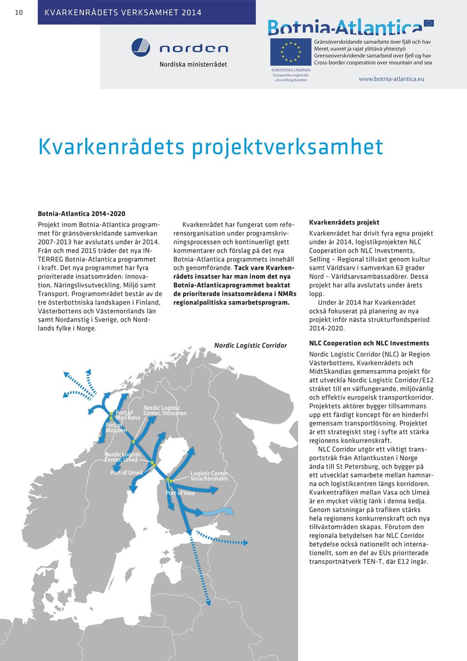 Programområdet består av de tre österbottniska landskapen i Finland, Västerbottens och Västernorrlands län samt Nordanstig i Sverige, och Nordlands fylke i Norge.