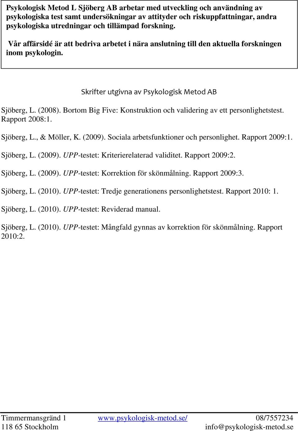 Bortom Big Five: Konstruktion och validering av ett personlighetstest. Rapport 2008:1. Sjöberg, L., & Möller, K. (2009). Sociala arbetsfunktioner och personlighet. Rapport 2009:1. Sjöberg, L. (2009). UPP-testet: Kriterierelaterad validitet.