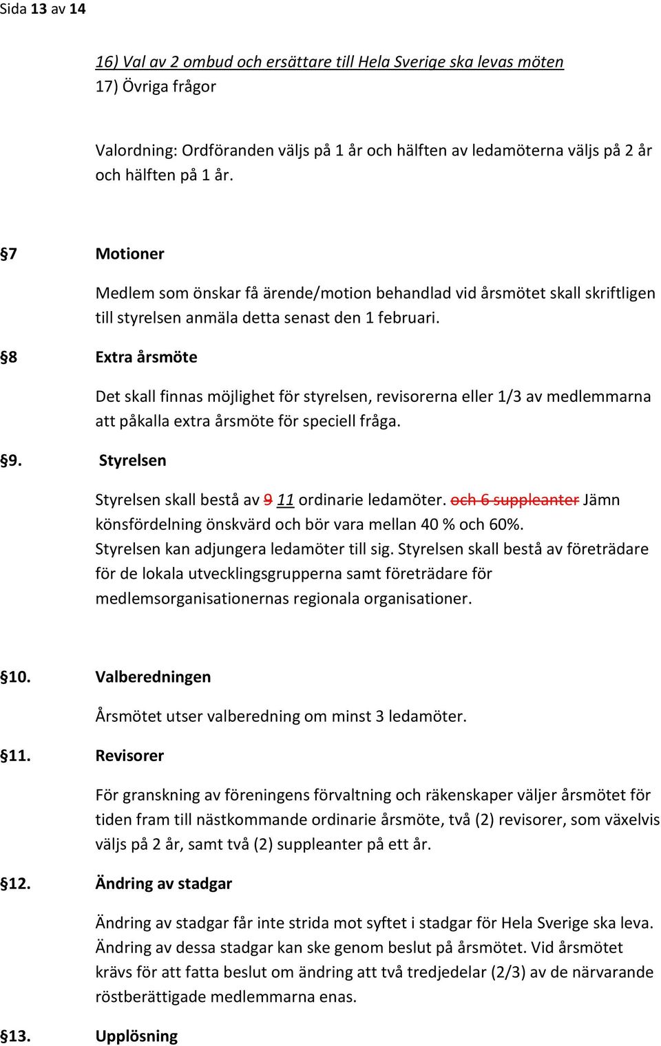 Styrelsen Det skall finnas möjlighet för styrelsen, revisorerna eller 1/3 av medlemmarna att påkalla extra årsmöte för speciell fråga. Styrelsen skall bestå av 9 11 ordinarie ledamöter.